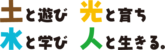 土と遊び 光と育ち 水と学び 人と生きる。